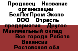 Продавец › Название организации ­ БелЛегПром-Экспо, ООО › Отрасль предприятия ­ Другое › Минимальный оклад ­ 33 000 - Все города Работа » Вакансии   . Ростовская обл.,Донецк г.